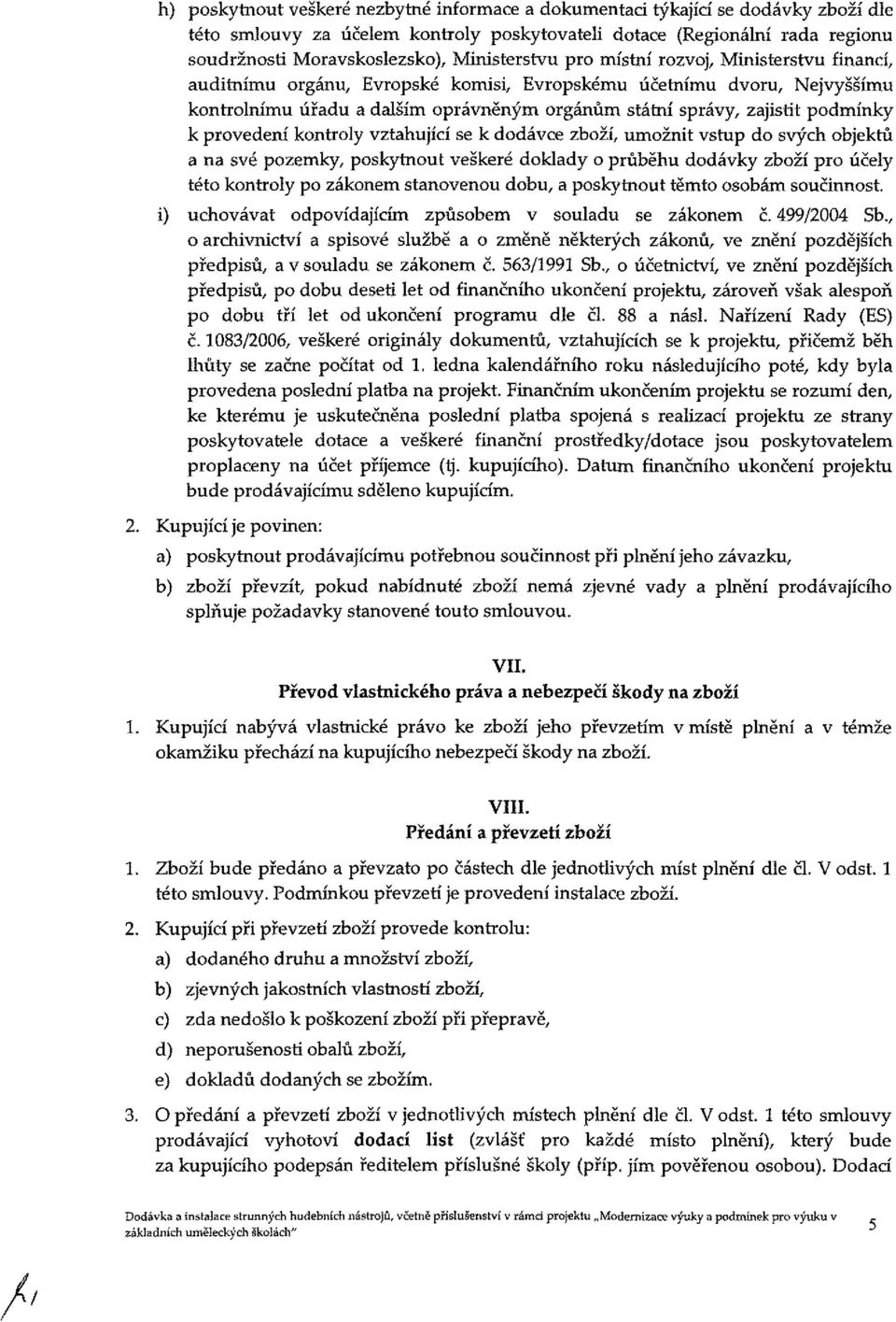 podmínky k provedení kontroly vztahující se k dodávce zboží, umožnit vstup do svých objektů a na své pozemky, poskytnout veškeré doklady o průběhu dodávky zboží pro účely této kontroly po zákonem