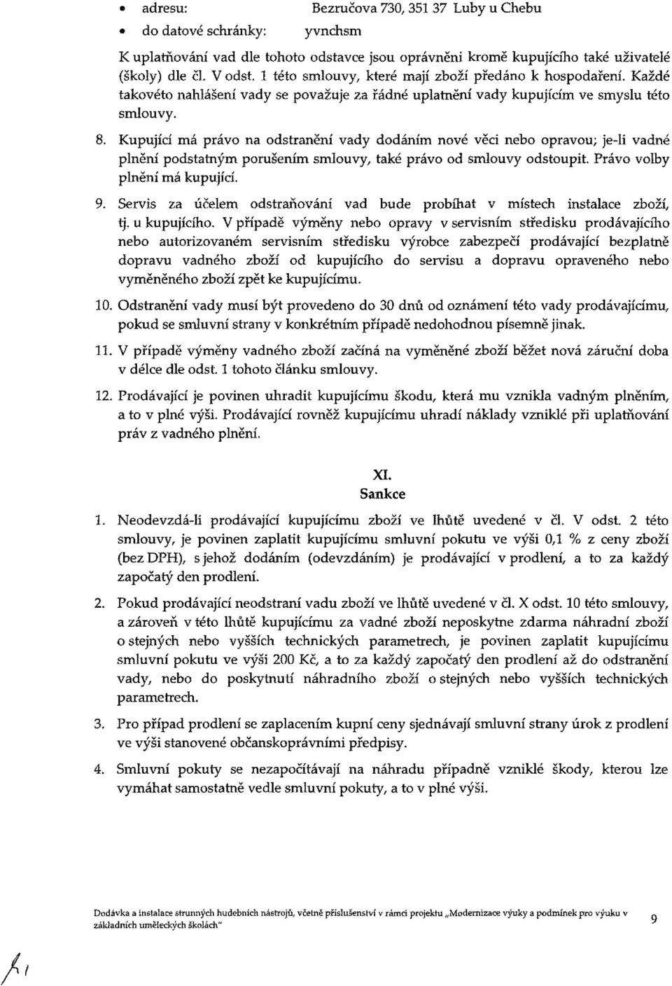 Kupující má právo na odstranění vady dodáním nové věci nebo opravou; je-li vadné plnění podstatným porušením smlouvy, také právo od smlouvy odstoupit. Právo volby plnění má kupující. 9.