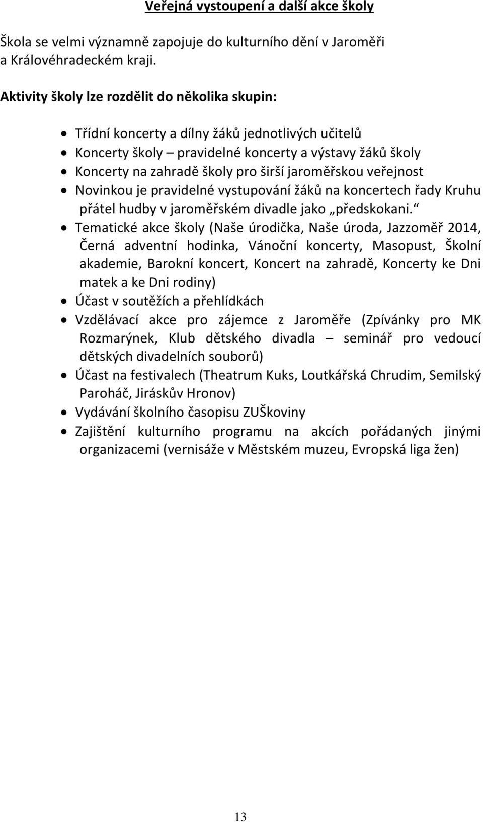 jaroměřskou veřejnost Novinkou je pravidelné vystupování žáků na koncertech řady Kruhu přátel hudby v jaroměřském divadle jako předskokani.