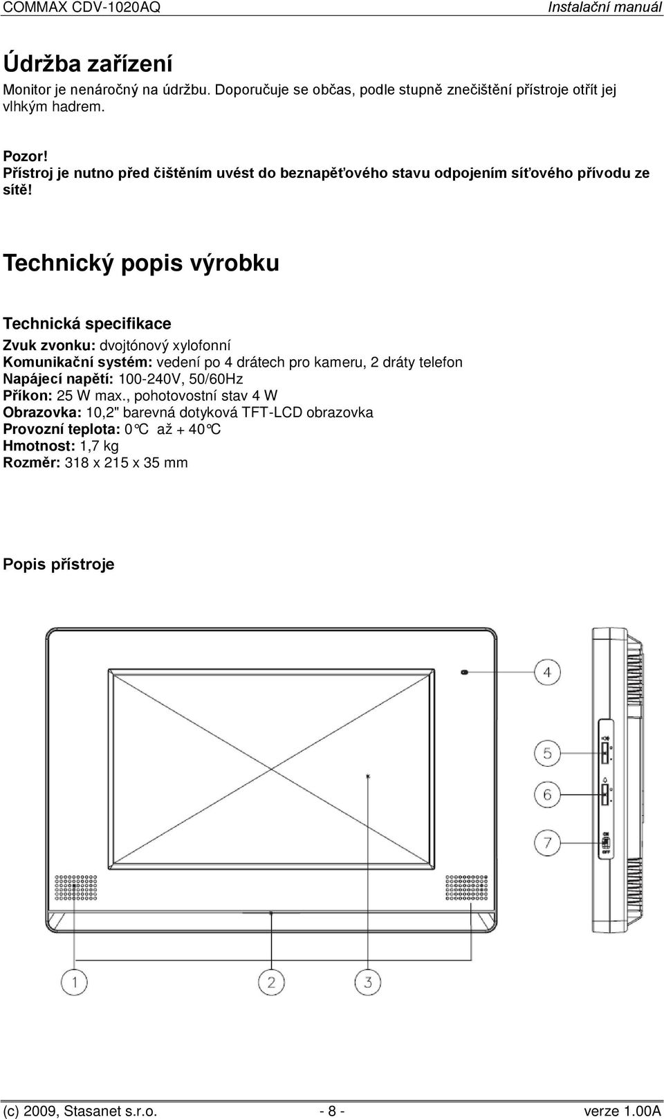 Technický popis výrobku Technická specifikace Zvuk zvonku: dvojtónový xylofonní Komunikační systém: vedení po 4 drátech pro kameru, 2 dráty telefon Napájecí