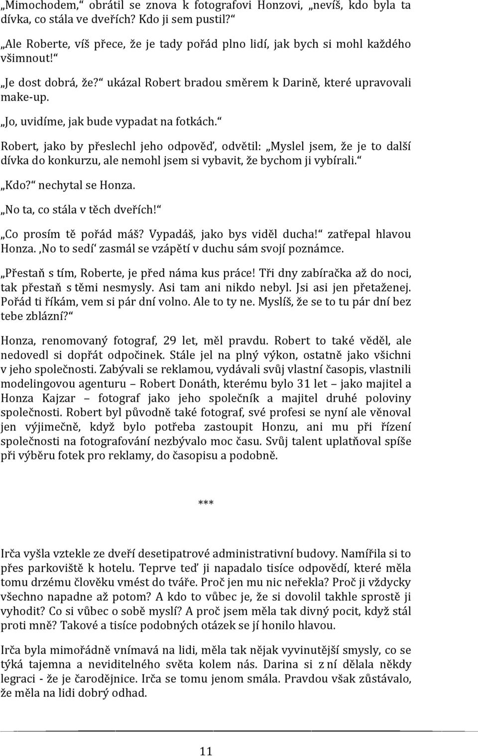 Jo, uvidíme, jak bude vypadat na fotkách. Robert, jako by přeslechl jeho odpověď, odvětil: Myslel jsem, že je to další dívka do konkurzu, ale nemohl jsem si vybavit, že bychom ji vybírali. Kdo?