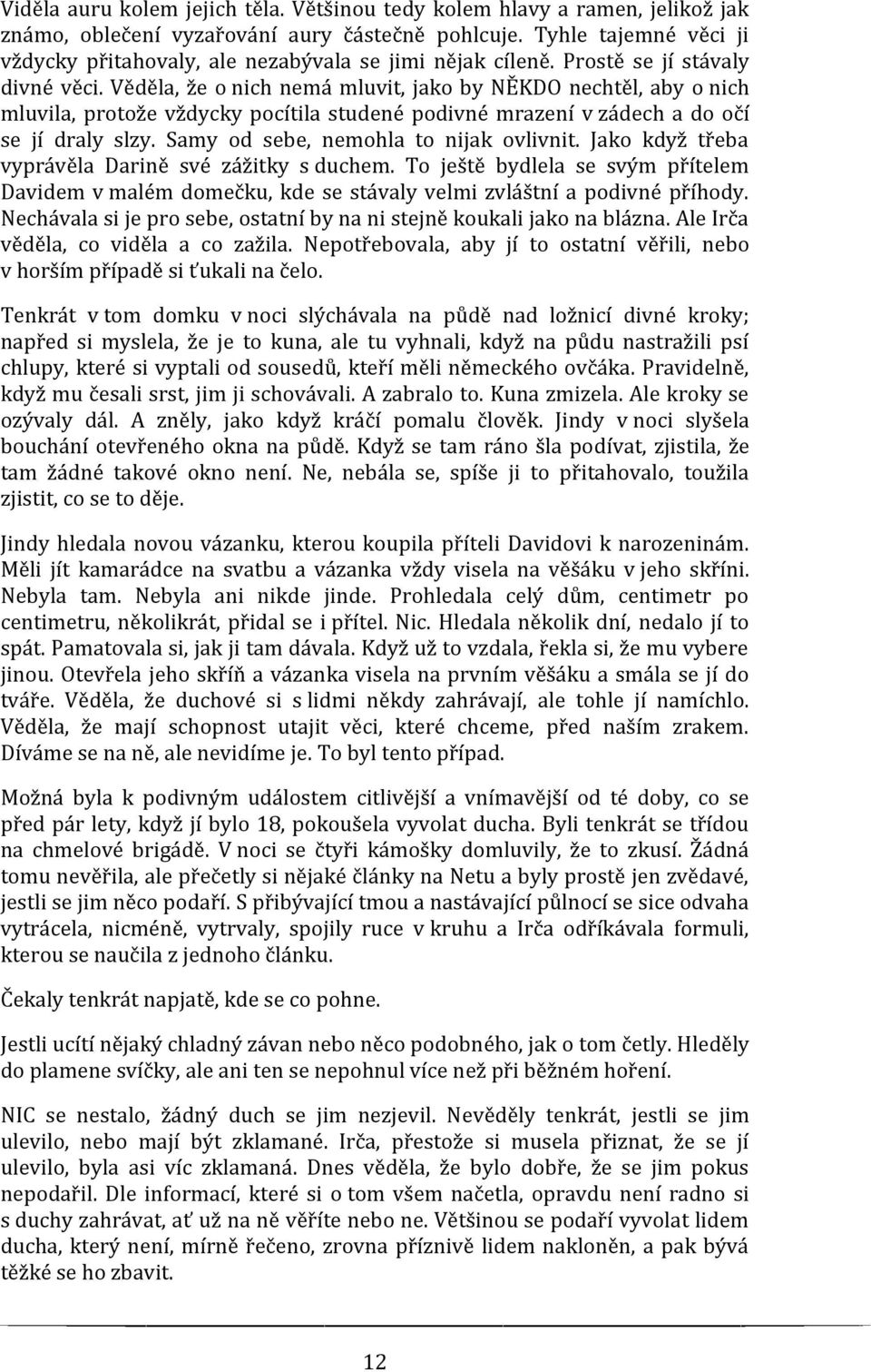 Věděla, že o nich nemá mluvit, jako by NĚKDO nechtěl, aby o nich mluvila, protože vždycky pocítila studené podivné mrazení v zádech a do očí se jí draly slzy. Samy od sebe, nemohla to nijak ovlivnit.