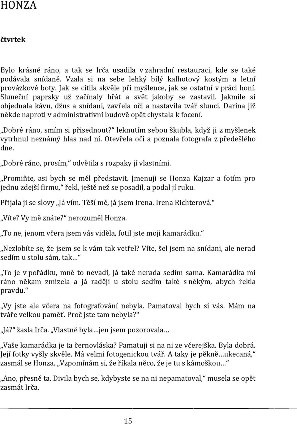 Jakmile si objednala kávu, džus a snídani, zavřela oči a nastavila tvář slunci. Darina již někde naproti v administrativní budově opět chystala k focení. Dobré ráno, smím si přisednout?