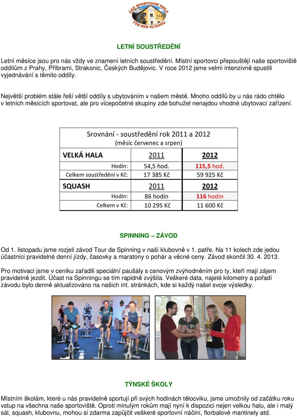 Mnoho oddílů by u nás rádo chtělo v letních měsících sportovat, ale pro vícepočetné skupiny zde bohužel nenajdou vhodné ubytovací zařízení.