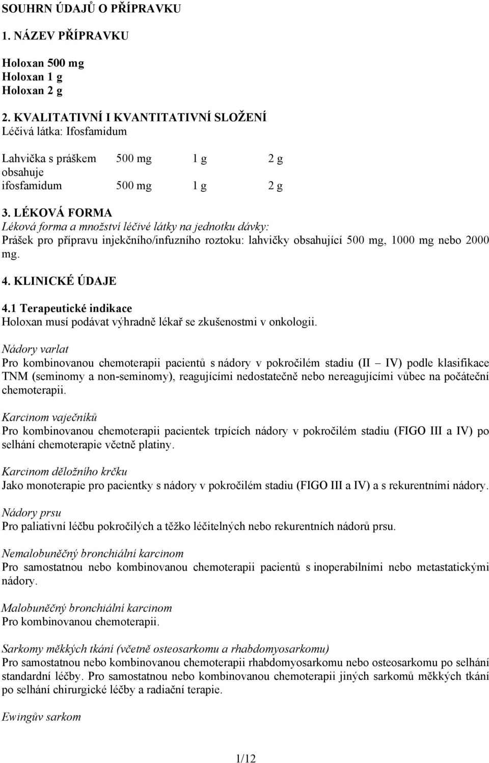 LÉKOVÁ FORMA Léková forma a množství léčivé látky na jednotku dávky: Prášek pro přípravu injekčního/infuzního roztoku: lahvičky obsahující 500 mg, 1000 mg nebo 2000 mg. 4. KLINICKÉ ÚDAJE 4.