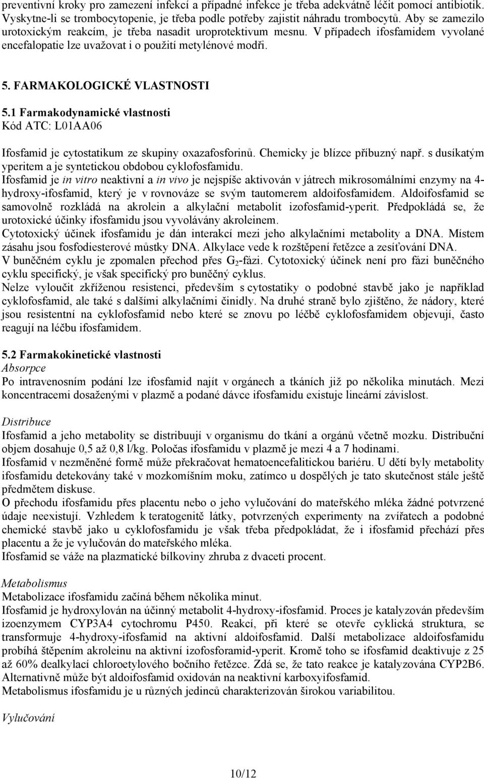 1 Farmakodynamické vlastnosti Kód ATC: L01AA06 Ifosfamid je cytostatikum ze skupiny oxazafosforinů. Chemicky je blízce příbuzný např. s dusíkatým yperitem a je syntetickou obdobou cyklofosfamidu.