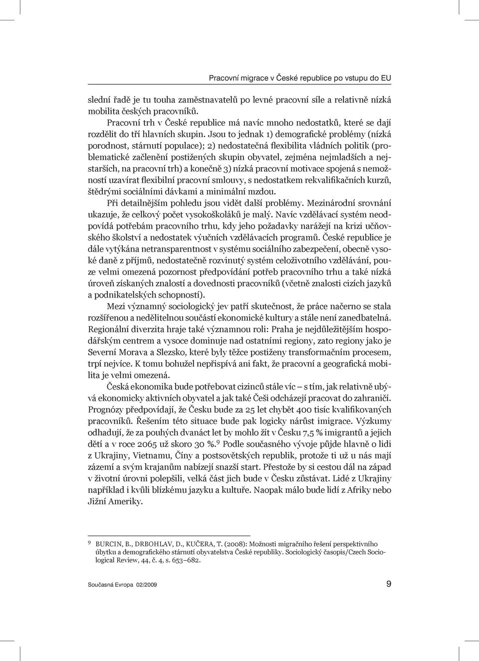 Jsou to jednak 1) demografické problémy (nízká porodnost, stárnutí populace); 2) nedostatečná flexibilita vládních politik (problematické začlenění postižených skupin obyvatel, zejména nejmladších a