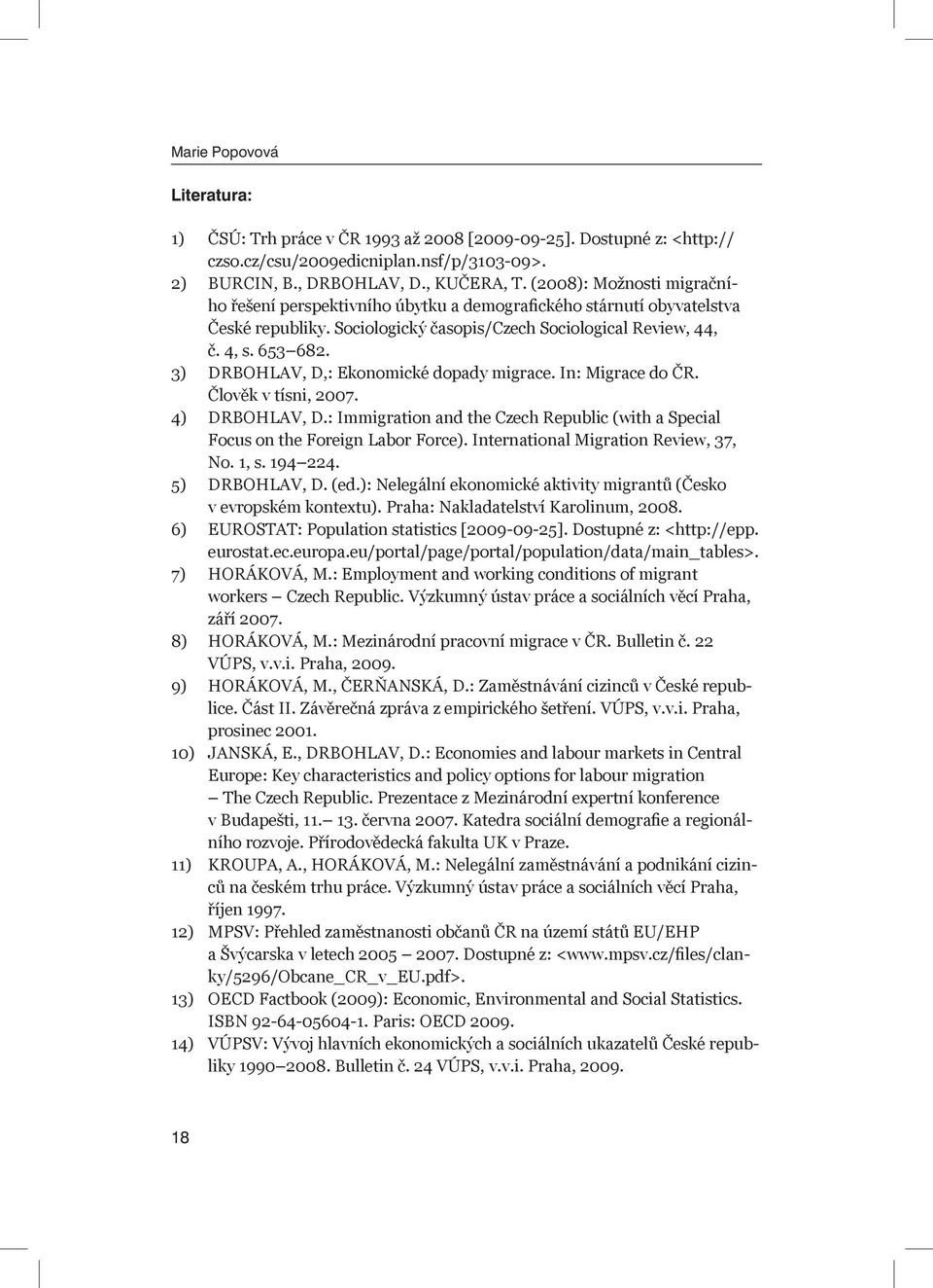 3) DRBOHLAV, D,: Ekonomické dopady migrace. In: Migrace do ČR. Člověk v tísni, 2007. 4) DRBOHLAV, D.: Immigration and the Czech Republic (with a Special Focus on the Foreign Labor Force).