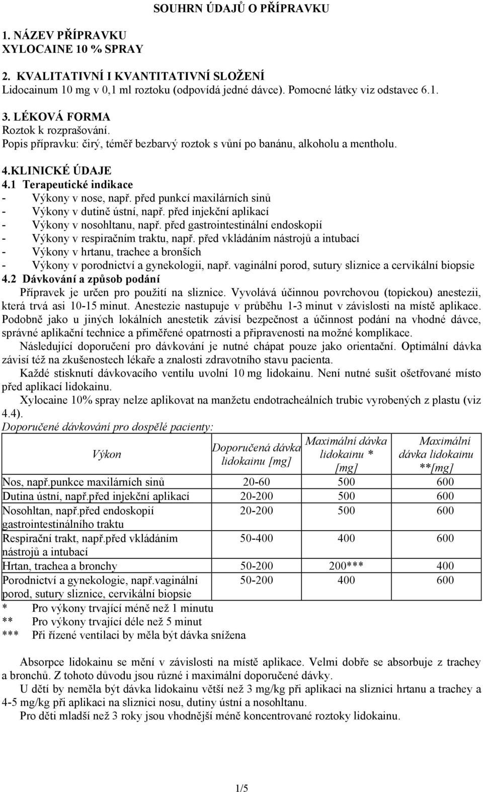 před punkcí maxilárních sinů - Výkony v dutině ústní, např. před injekční aplikací - Výkony v nosohltanu, např. před gastrointestinální endoskopií - Výkony v respiračním traktu, např.