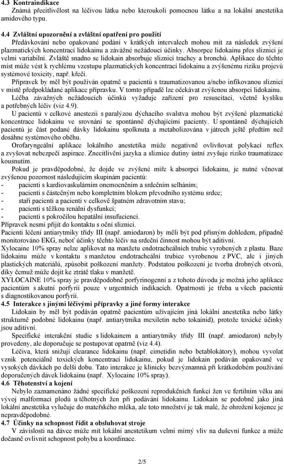 účinky. Absorpce lidokainu přes sliznici je velmi variabilní. Zvláště snadno se lidokain absorbuje sliznicí trachey a bronchů.