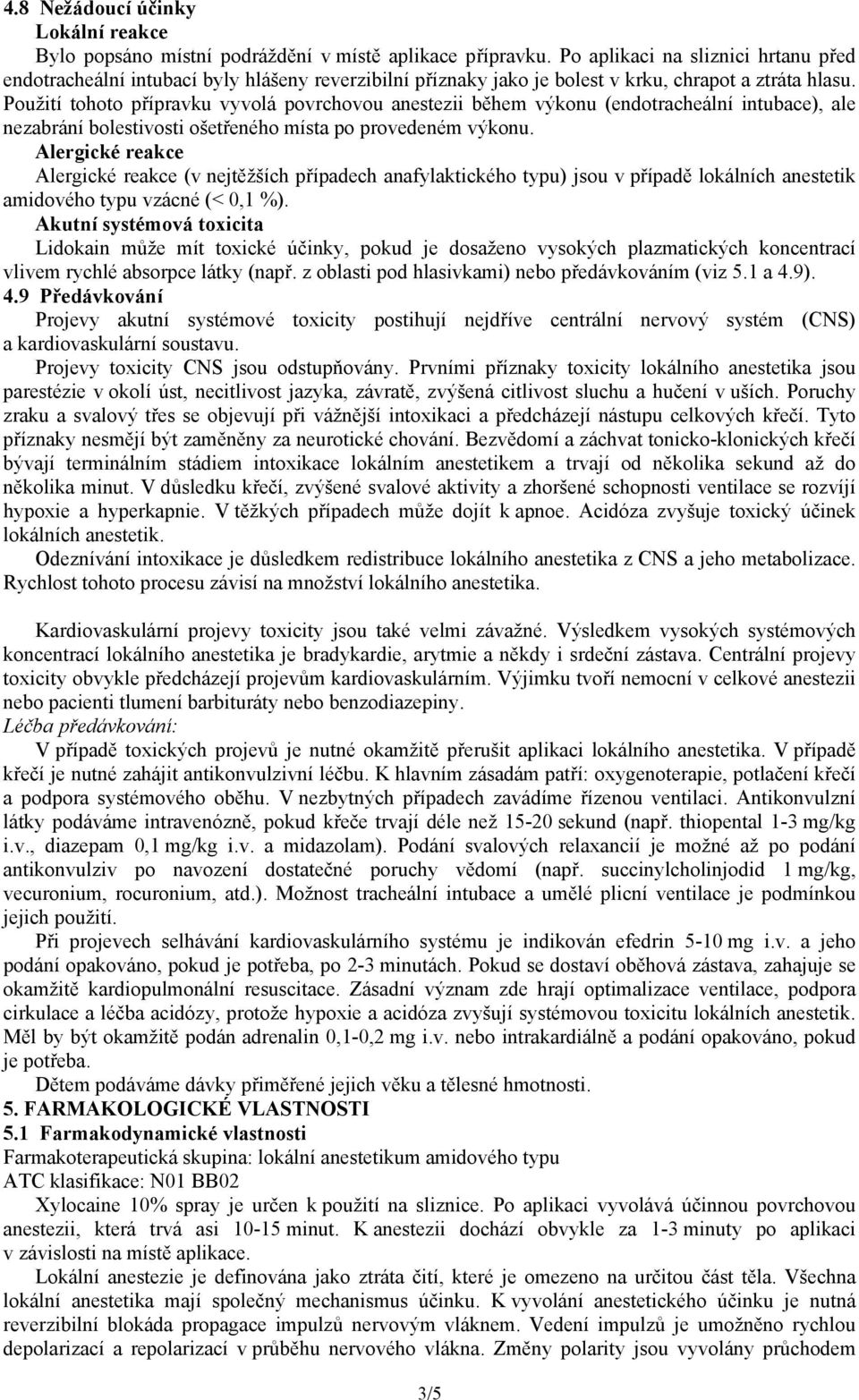 Použití tohoto přípravku vyvolá povrchovou anestezii během výkonu (endotracheální intubace), ale nezabrání bolestivosti ošetřeného místa po provedeném výkonu.