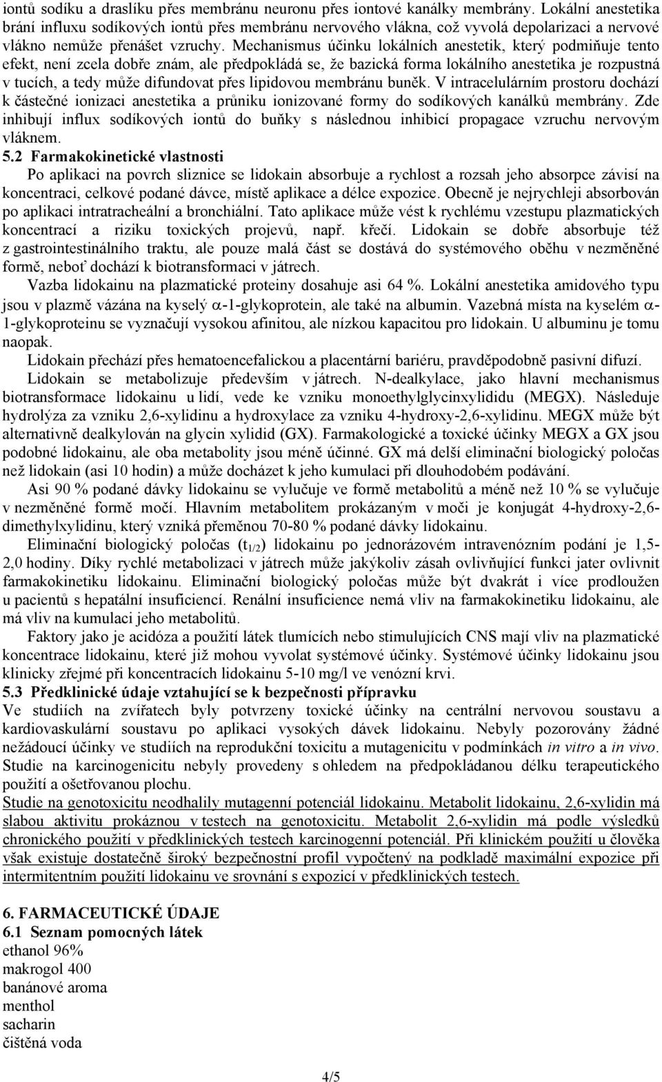 Mechanismus účinku lokálních anestetik, který podmiňuje tento efekt, není zcela dobře znám, ale předpokládá se, že bazická forma lokálního anestetika je rozpustná v tucích, a tedy může difundovat