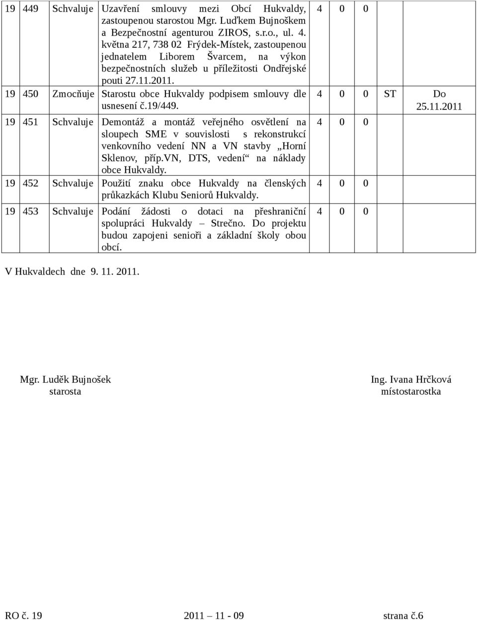 19 451 Schvaluje Demontáž a montáž veřejného osvětlení na sloupech SME v souvislosti s rekonstrukcí venkovního vedení NN a VN stavby Horní Sklenov, příp.vn, DTS, vedení na náklady obce Hukvaldy.