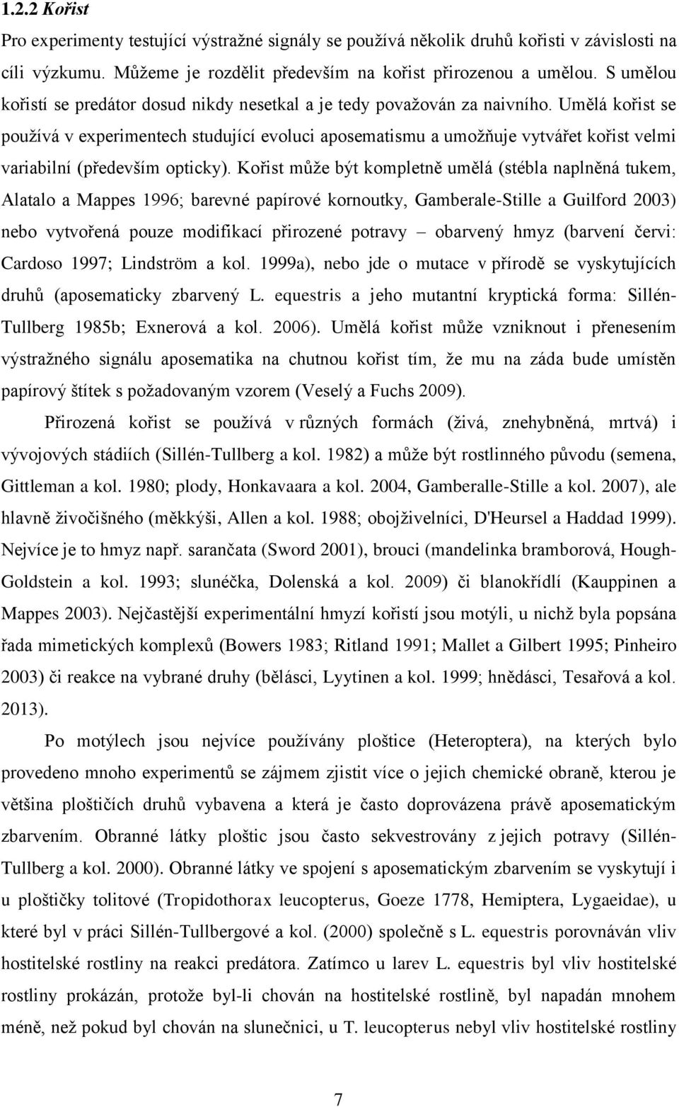 Umělá kořist se používá v experimentech studující evoluci aposematismu a umožňuje vytvářet kořist velmi variabilní (především opticky).