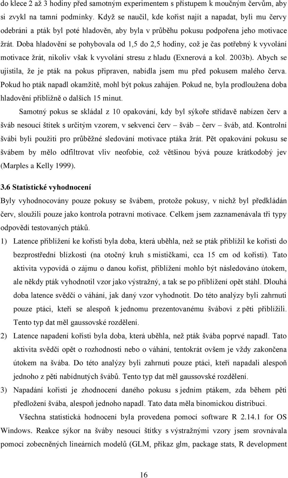 Doba hladovění se pohybovala od 1,5 do 2,5 hodiny, což je čas potřebný k vyvolání motivace žrát, nikoliv však k vyvolání stresu z hladu (Exnerová a kol. 2003b).