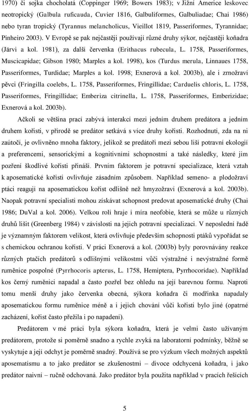 1981), za další červenka (Erithacus rubecula, L. 1758, Passeriformes, Muscicapidae; Gibson 1980; Marples a kol. 1998), kos (Turdus merula, Linnaues 1758, Passeriformes, Turdidae; Marples a kol.