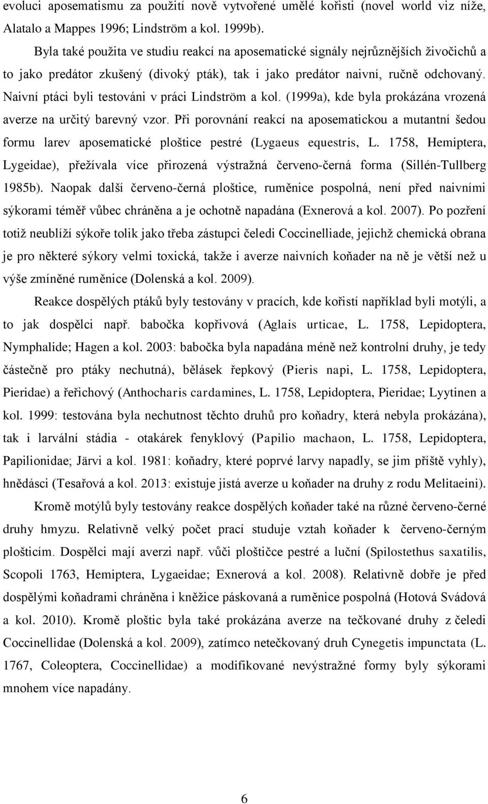 Naivní ptáci byli testováni v práci Lindström a kol. (1999a), kde byla prokázána vrozená averze na určitý barevný vzor.