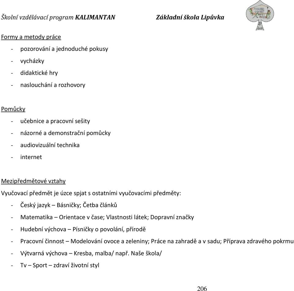 Básničky; Četba článků - Matematika Orientace v čase; Vlastnosti látek; Dopravní značky - Hudební výchova Písničky o povolání, přírodě - Pracovní činnost