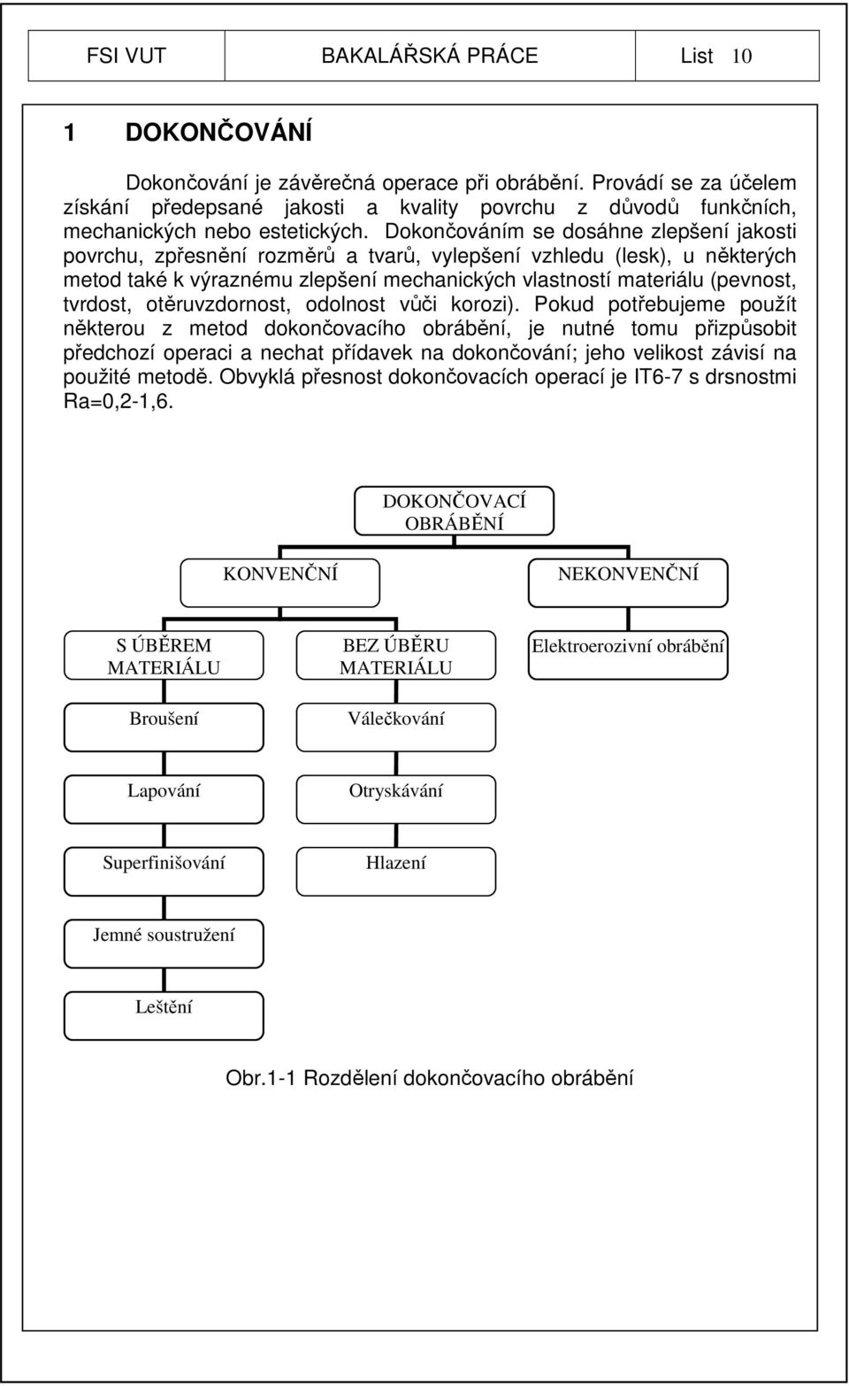 Dokončováním se dosáhne zlepšení jakosti povrchu, zpřesnění rozměrů a tvarů, vylepšení vzhledu (lesk), u některých metod také k výraznému zlepšení mechanických vlastností materiálu (pevnost, tvrdost,