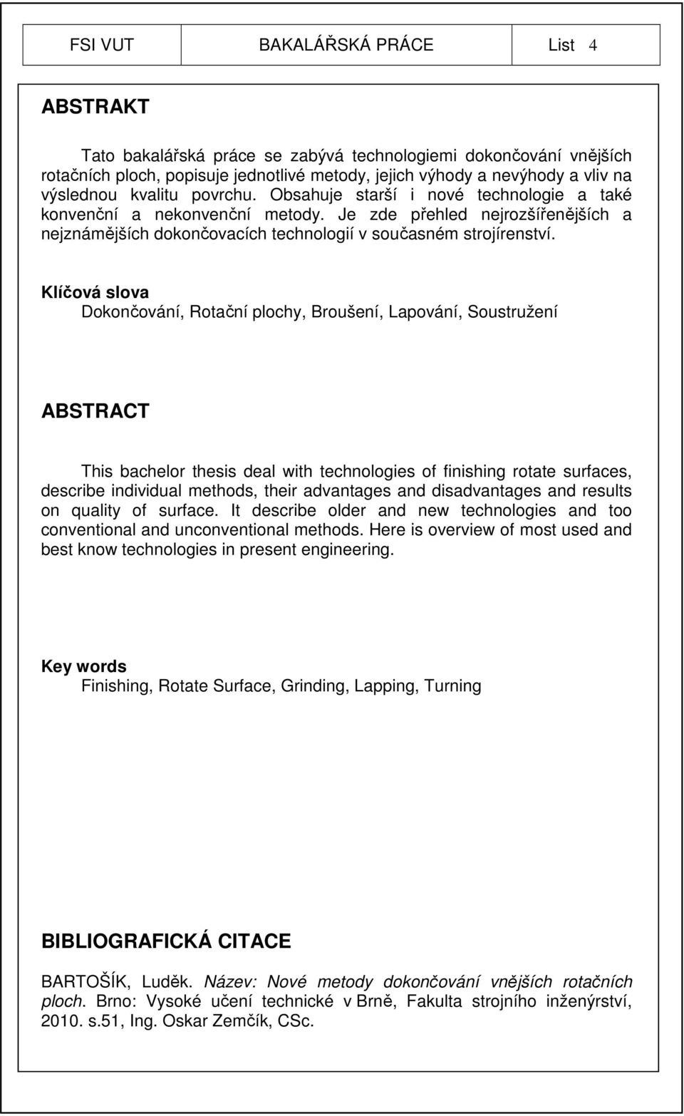 Klíčová slova Dokončování, Rotační plochy, Broušení, Lapování, Soustružení ABSTRACT This bachelor thesis deal with technologies of finishing rotate surfaces, describe individual methods, their