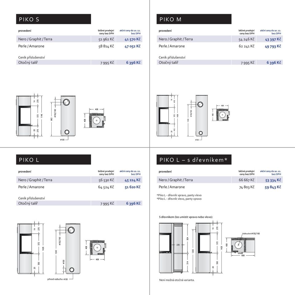 Kč 51 620 Kč Nero / Graphit / Terra 66 667 Kč 53 334 Kč Perle / Amarone 74 803 Kč 59 843 Kč *Piko L - dřevník vpravo, panty vlevo