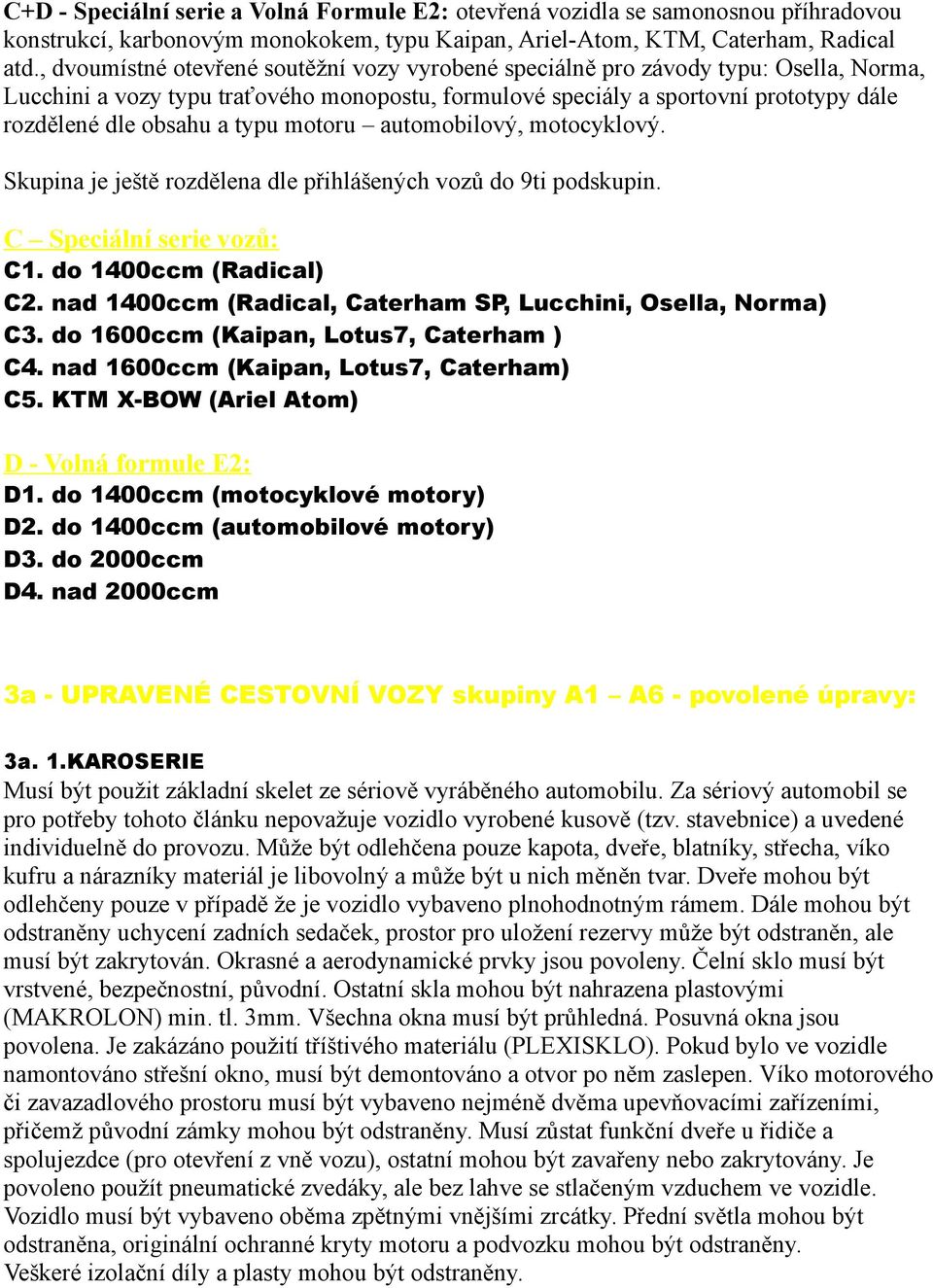 typu motoru automobilový, motocyklový. Skupina je ještě rozdělena dle přihlášených vozů do 9ti podskupin. C Speciální serie vozů: C1. do 1400ccm (Radical) C2.