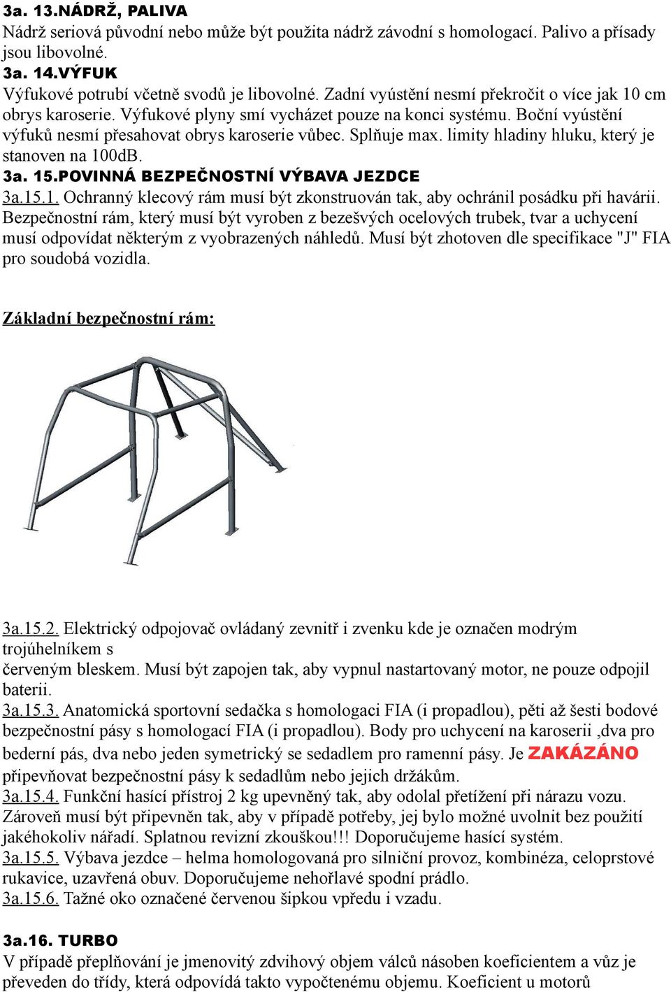 limity hladiny hluku, který je stanoven na 100dB. 3a. 15.POVINNÁ BEZPEČNOSTNÍ VÝBAVA JEZDCE 3a.15.1. Ochranný klecový rám musí být zkonstruován tak, aby ochránil posádku při havárii.