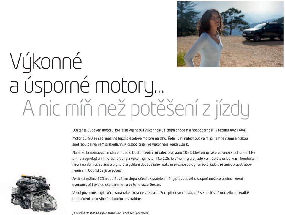 Nabídku benzínových motorů modelu Duster tvoří čtyřválec o výkonu 105 k (dostupný také ve verzi s pohonem LPG přímo z výroby) a mimořádně tichý a výkonný motor TCe 125.