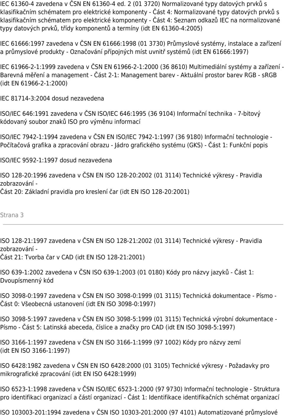 Část 4: Seznam odkazů IEC na normalizované typy datových prvků, třídy komponentů a termíny (idt EN 61360-4:2005) IEC 61666:1997 zavedena v ČSN EN 61666:1998 (01 3730) Průmyslové systémy, instalace a