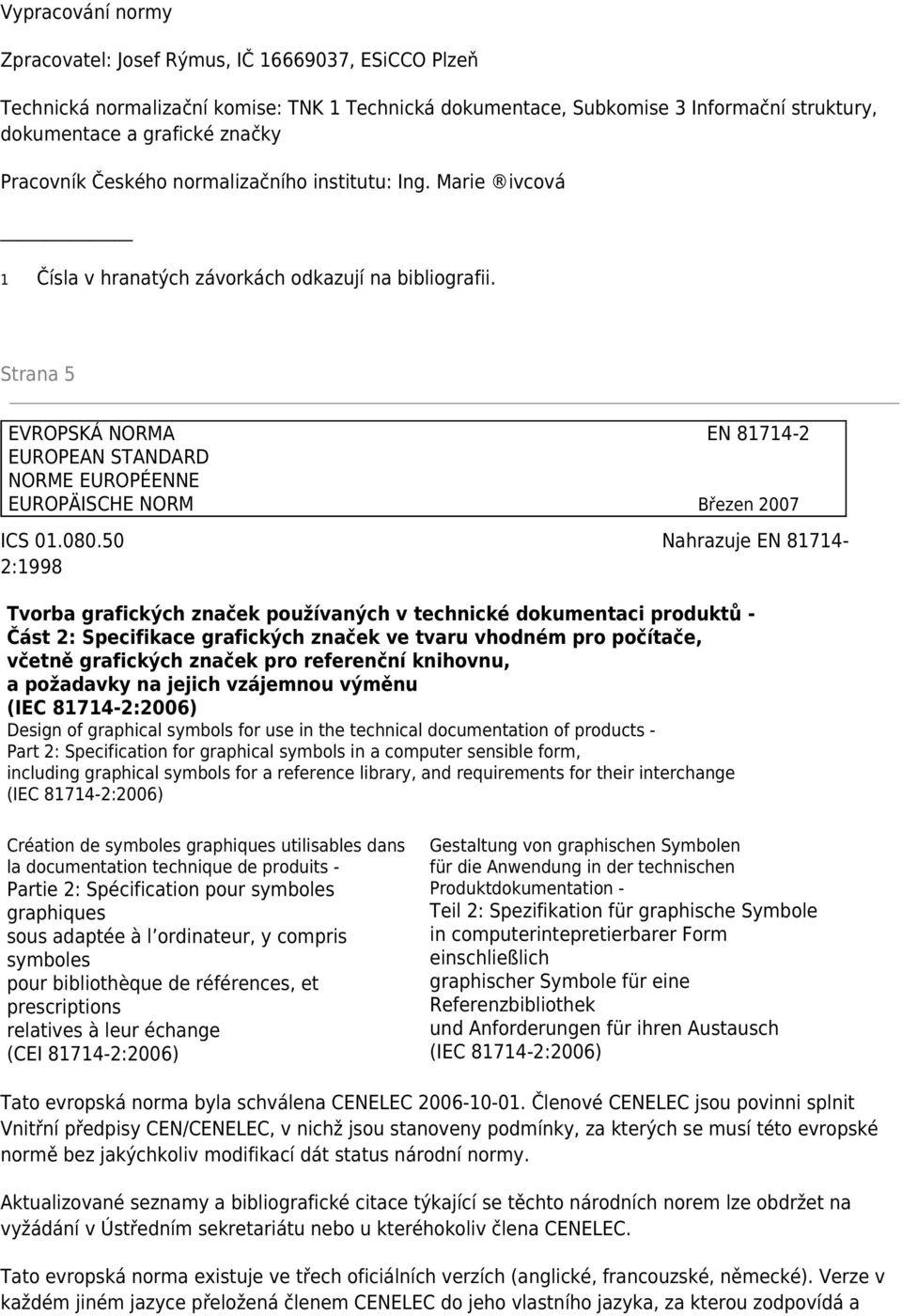 Strana 5 EVROPSKÁ NORMA EN 81714-2 EUROPEAN STANDARD NORME EUROPÉENNE EUROPÄISCHE NORM Březen 2007 ICS 01.080.