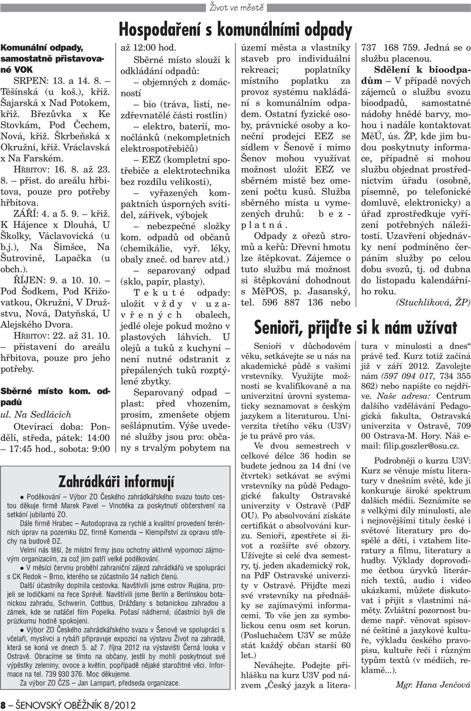 ). ØÍJEN: 9. a 10. 10. Pod Šodkem, Pod Køižovatkou, Okružní, V Družstvu, Nová, Datyòská, U Alejského Dvora. HØBITOV: 22. až 31. 10. pøistavení do areálu høbitova, pouze pro jeho potøeby.