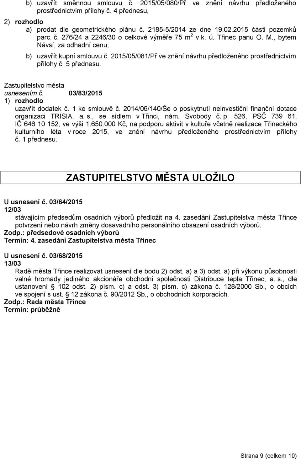 5 přednesu. usnesením č. 03/83/2015 uzavřít dodatek č. 1 ke smlouvě č. 2014/06/140/Še o poskytnutí neinvestiční finanční dotace organizaci TRISIA, a. s., se sídlem v Třinci, nám. Svobody č. p. 526, PSČ 739 61, IČ 646 10 152, ve výši 1.