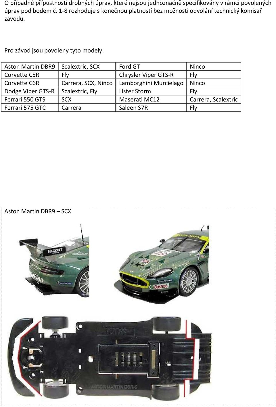 Pro závod jsou povoleny tyto modely: Aston Martin DBR9 Scalextric, SCX Ford GT Ninco Corvette C5R Fly Chrysler Viper GTS-R Fly Corvette