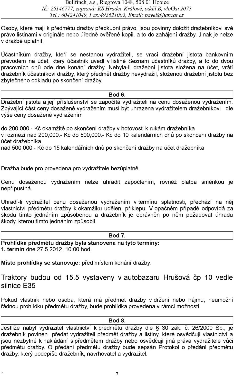 Účastníkům dražby, kteří se nestanou vydražiteli, se vrací dražební jistota bankovním převodem na účet, který účastník uvedl v listině Seznam účastníků dražby, a to do dvou pracovních dnů ode dne