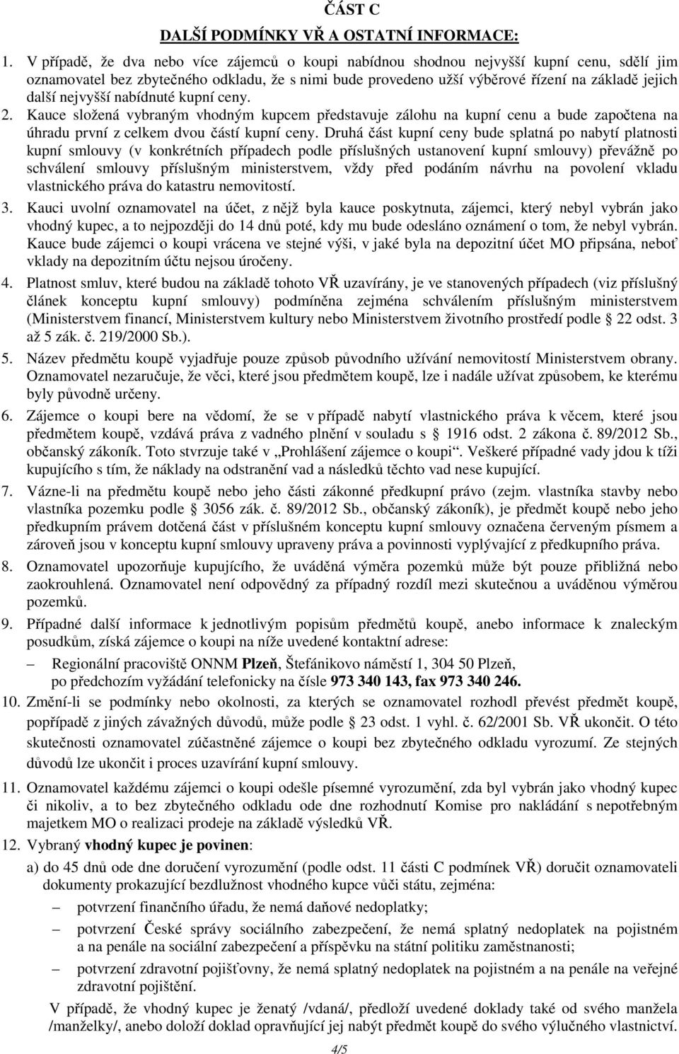 nejvyšší nabídnuté kupní ceny. 2. Kauce složená vybraným vhodným kupcem představuje zálohu na kupní cenu a bude započtena na úhradu první z celkem dvou částí kupní ceny.