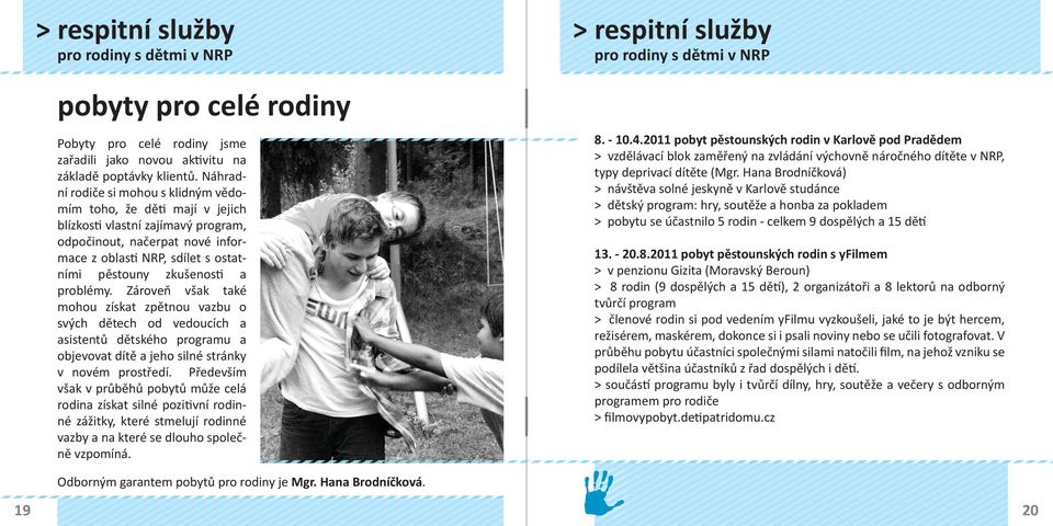 Zároveň však také mohou získat zpětnou vazbu o svých dětech od vedoucích a asistentů dětského programu a objevovat dítě a jeho silné stránky v novém prostředí.