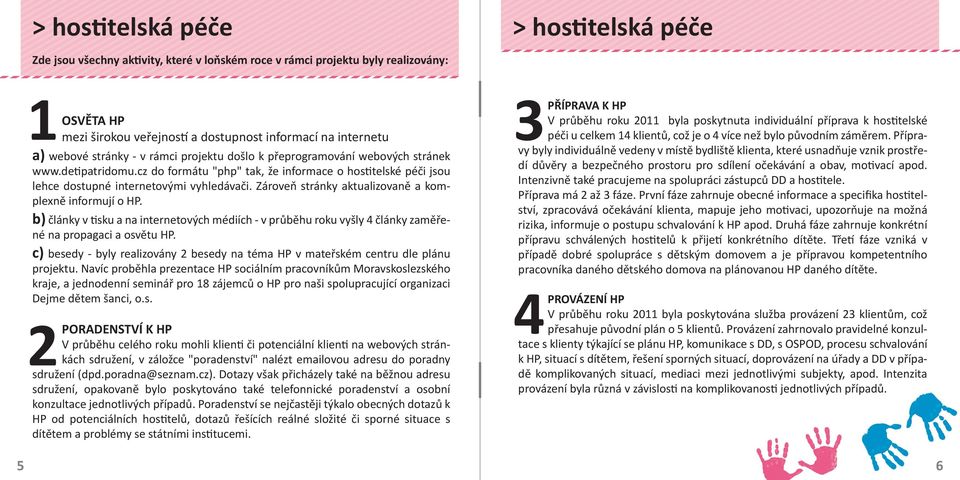 Zároveň stránky aktualizovaně a komplexně informují o HP. b) články v sku a na internetových médiích - v průběhu roku vyšly 4 články zaměřené na propagaci a osvětu HP.