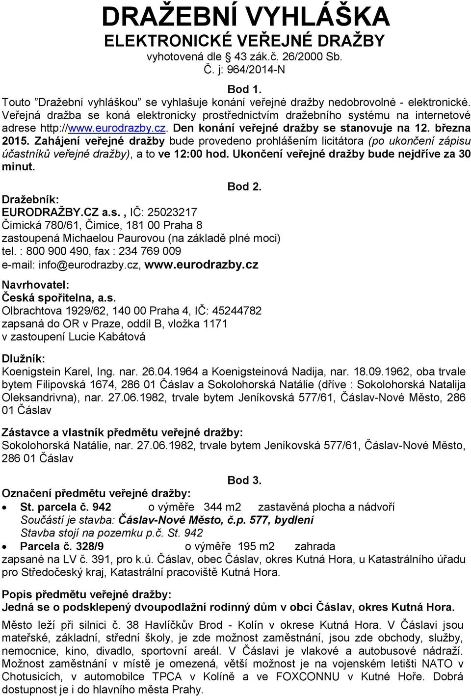 Zahájení veřejné dražby bude provedeno prohlášením licitátora (po ukončení zápisu účastníků veřejné dražby), a to ve 12:00 hod. Ukončení veřejné dražby bude nejdříve za 30 minut. Bod 2.