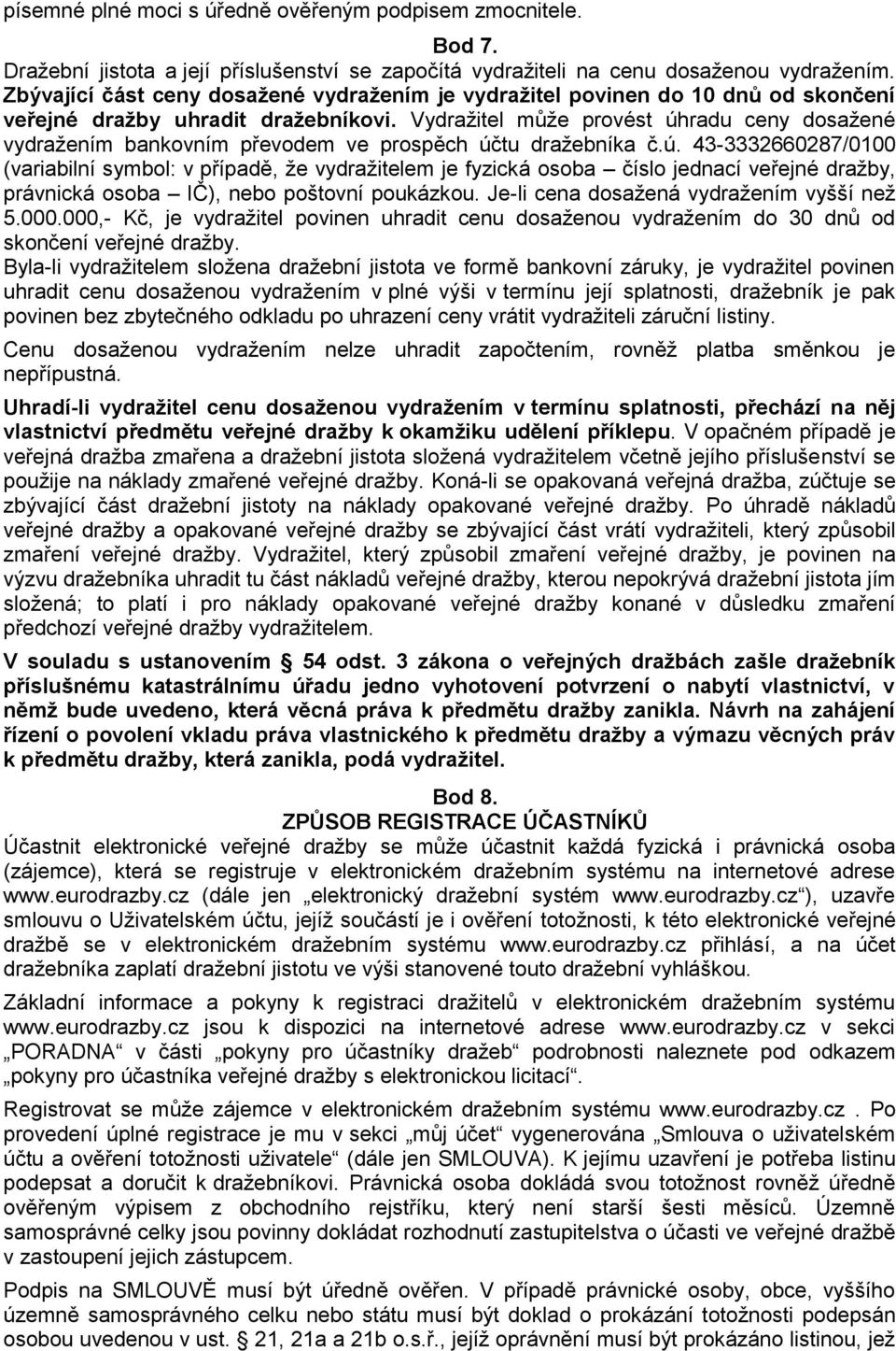 Vydražitel může provést úhradu ceny dosažené vydražením bankovním převodem ve prospěch účtu dražebníka č.ú. 43-3332660287/0100 (variabilní symbol: v případě, že vydražitelem je fyzická osoba číslo jednací veřejné dražby, právnická osoba IČ), nebo poštovní poukázkou.