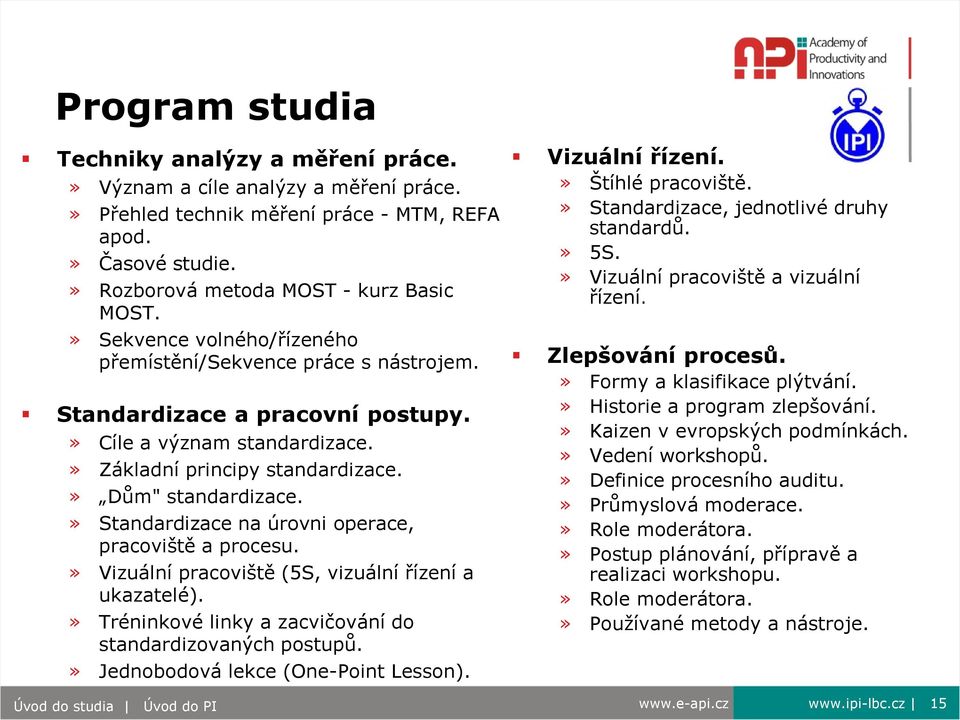 » Standardizace na úrovni operace, pracoviště a procesu.» Vizuální pracoviště (5S, vizuální řízení a ukazatelé).» Tréninkové linky a zacvičování do standardizovaných postupů.