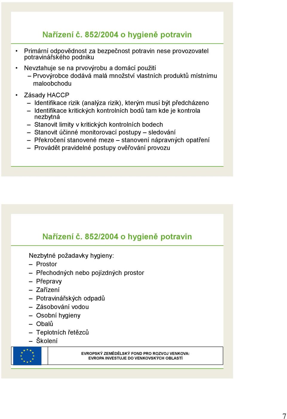 vlastních produktů místnímu maloobchodu Zásady HACCP Identifikace rizik (analýza rizik), kterým musí být předcházeno Identifikace kritických kontrolních bodů tam kde je kontrola nezbytná Stanovit