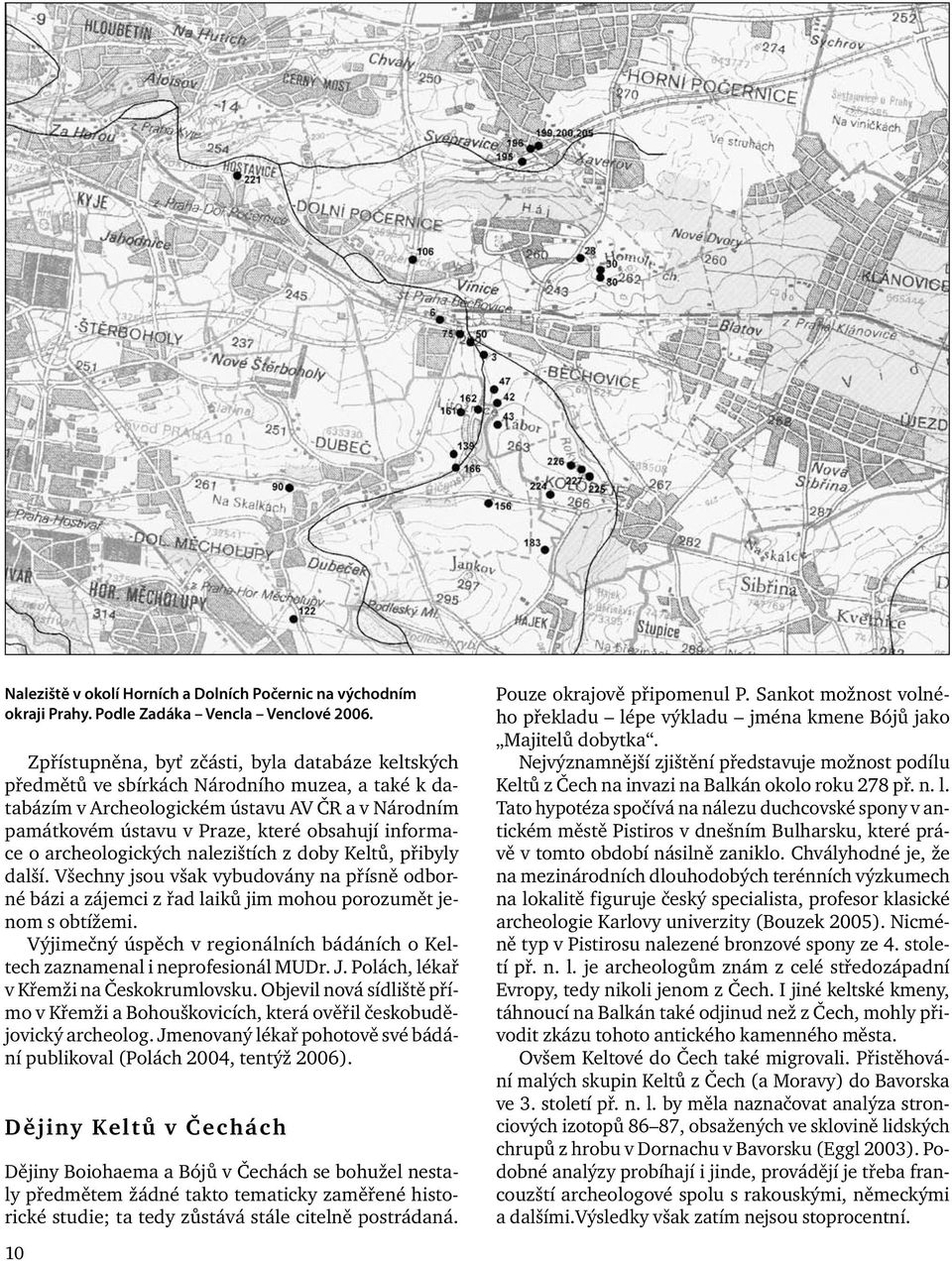 informace o archeologických nalezištích z doby Keltů, přibyly další. Všechny jsou však vybudovány na přísně odborné bázi a zájemci z řad laiků jim mohou porozumět jenom s obtížemi.