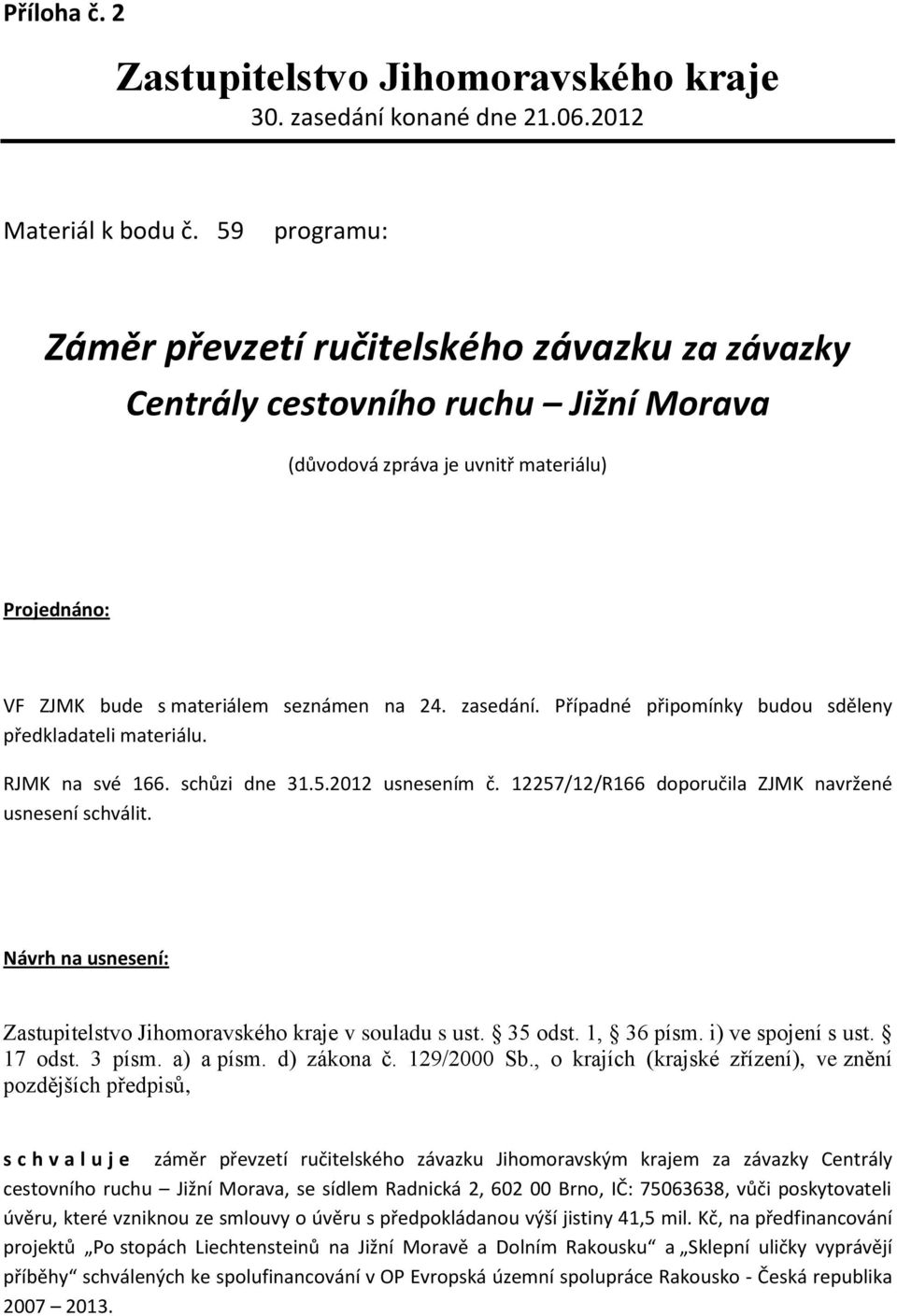 Případné připomínky budou sděleny předkladateli materiálu. RJMK na své 166. schůzi dne 31.5.2012 usnesením č. 12257/12/R166 doporučila ZJMK navržené usnesení schválit.