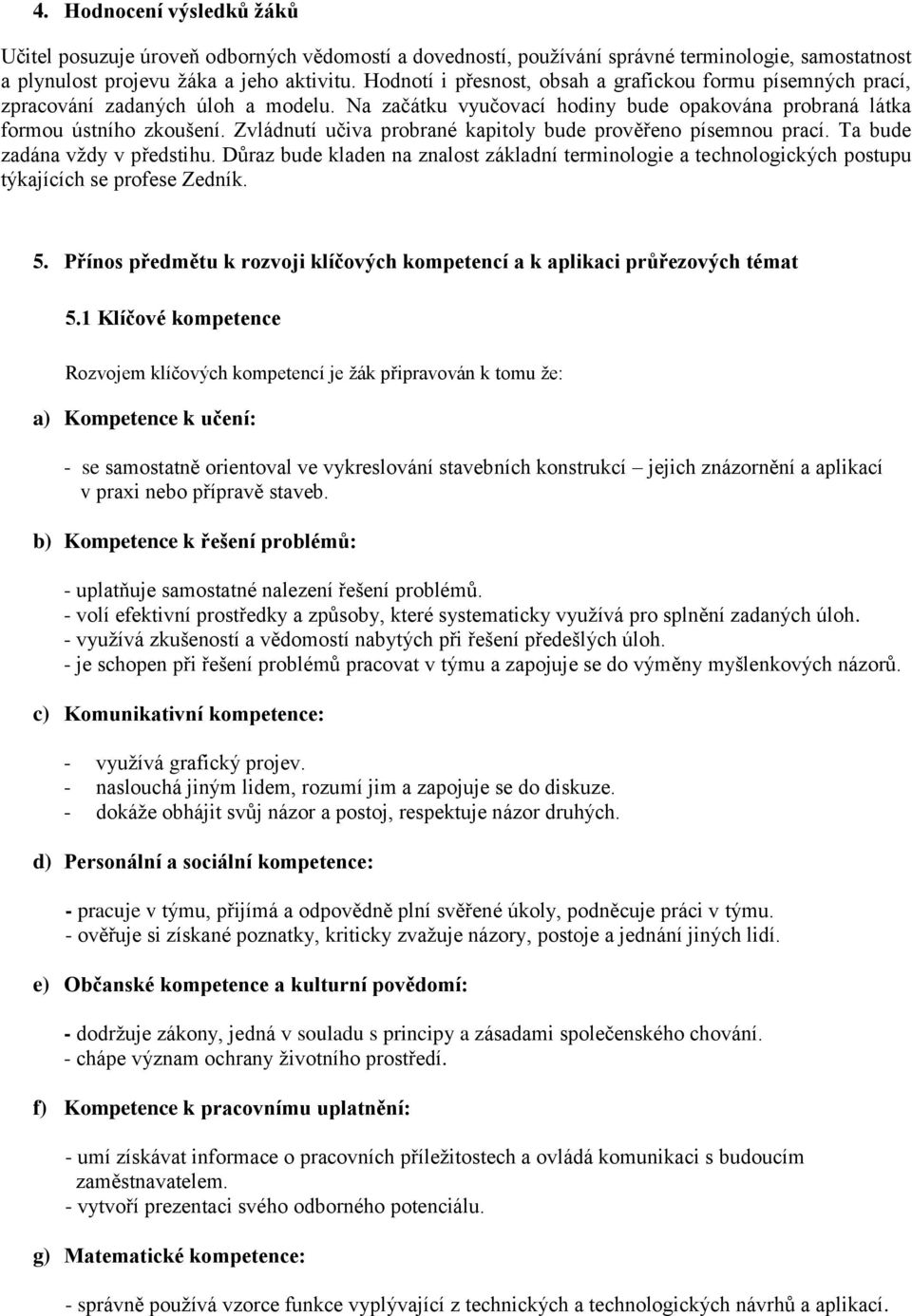 Zvládnutí učiva probrané kapitoly bude prověřeno písemnou prací. Ta bude zadána vţdy v předstihu.