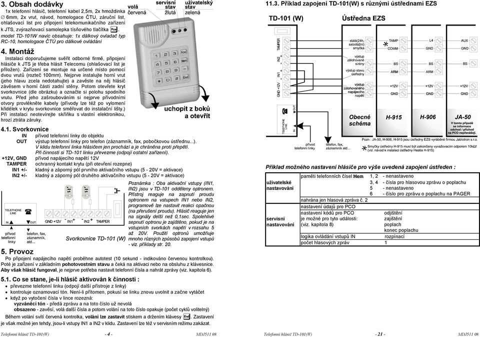 Montáž Instalaci doporučujeme svěřit odborné firmě, připojení hlásiče k JTS je třeba hlásit Telecomu (ohlašovací list je přiložen).