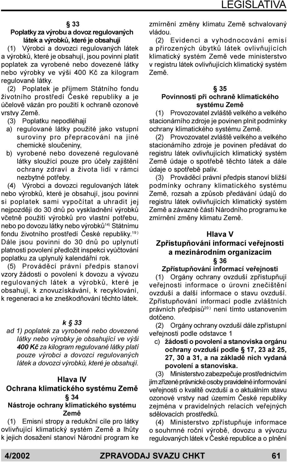 (2) Poplatek je pøíjmem Státního fondu životního prostøedí Èeské republiky a je úèelovì vázán pro použití k ochranì ozonové vrstvy Zemì.