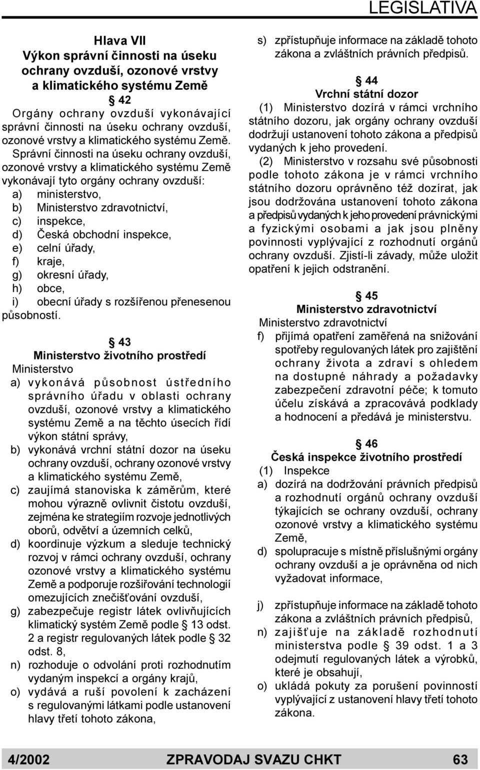 Správní èinnosti na úseku ochrany ovzduší, ozonové vrstvy a klimatického systému Zemì vykonávají tyto orgány ochrany ovzduší: a) ministerstvo, b) Ministerstvo zdravotnictví, c) inspekce, d) Èeská