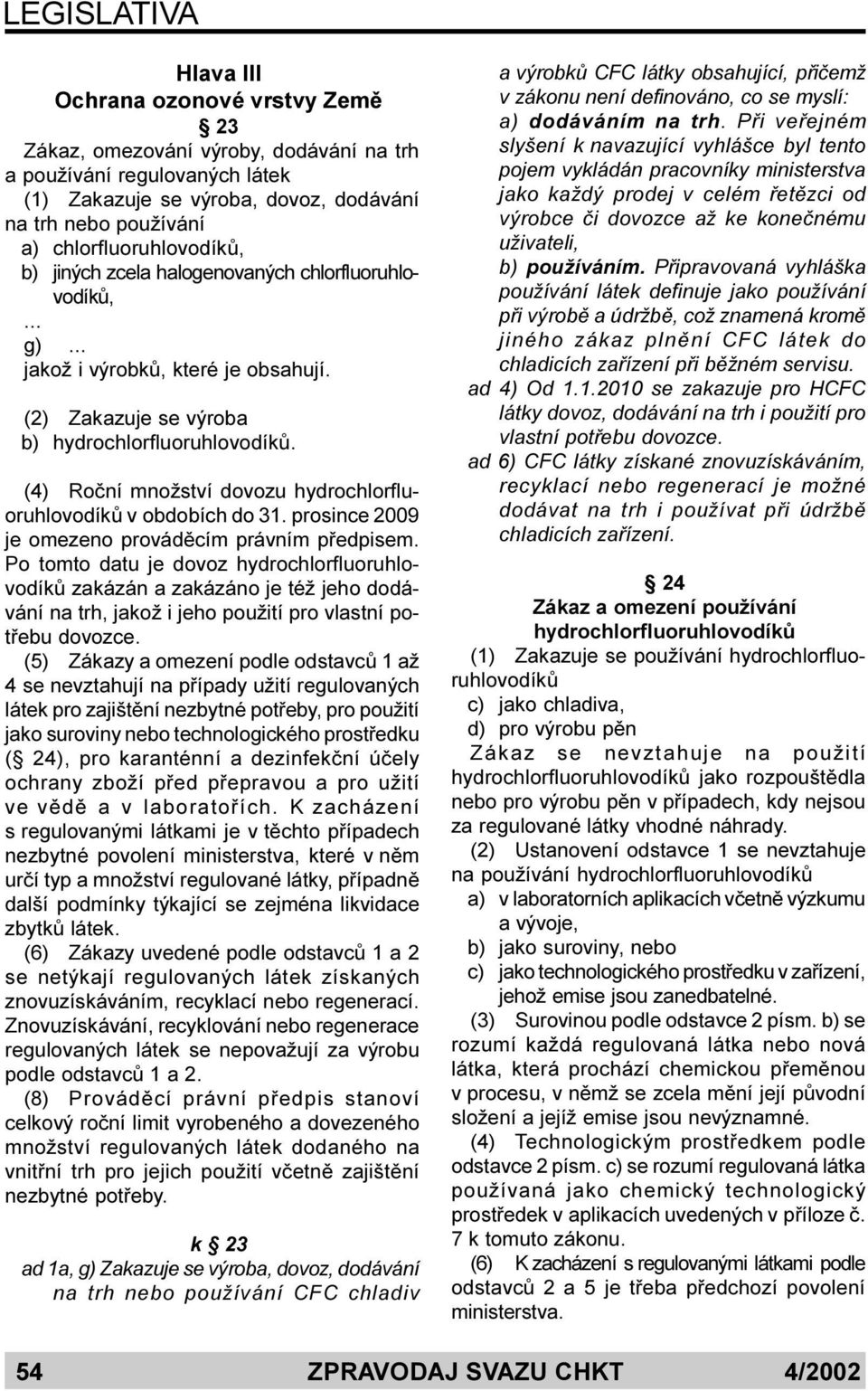 (4) Roèní množství dovozu hydrochlorfluoruhlovodíkù v obdobích do 31. prosince 2009 je omezeno provádìcím právním pøedpisem.