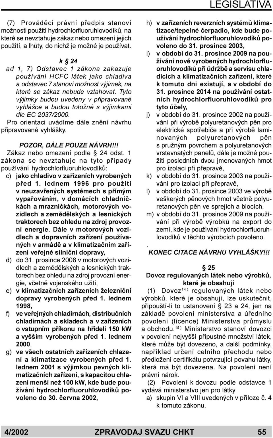 Tyto výjimky budou uvedeny v pøipravované vyhlášce a budou totožné s výjimkami dle EC 2037/2000. Pro orientaci uvádíme dále znìní návrhu pøipravované vyhlášky. POZOR, DÁLE POUZE NÁVRH!