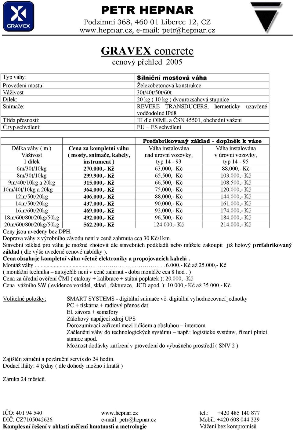 000,- Kč 88.000,- Kč 8m/30t/10kg 299.900,- Kč 65.500,- Kč 103.000,- Kč 9m/40t/10kg a 20kg 315.000,- Kč 66.500,- Kč 108.500,- Kč 10m/40t/10kg a 20kg 364.000,- Kč 75.000,- Kč 120.